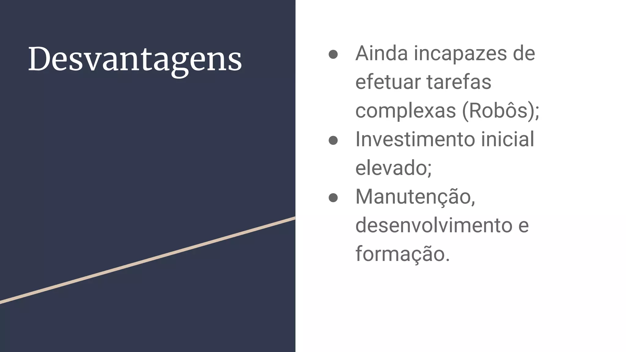 Desvantagens ● Ainda incapazes de
efetuar tarefas
complexas (Robôs);
● Investimento inicial
elevado;
● Manutenção,
desenvolvimento e
formação.
 