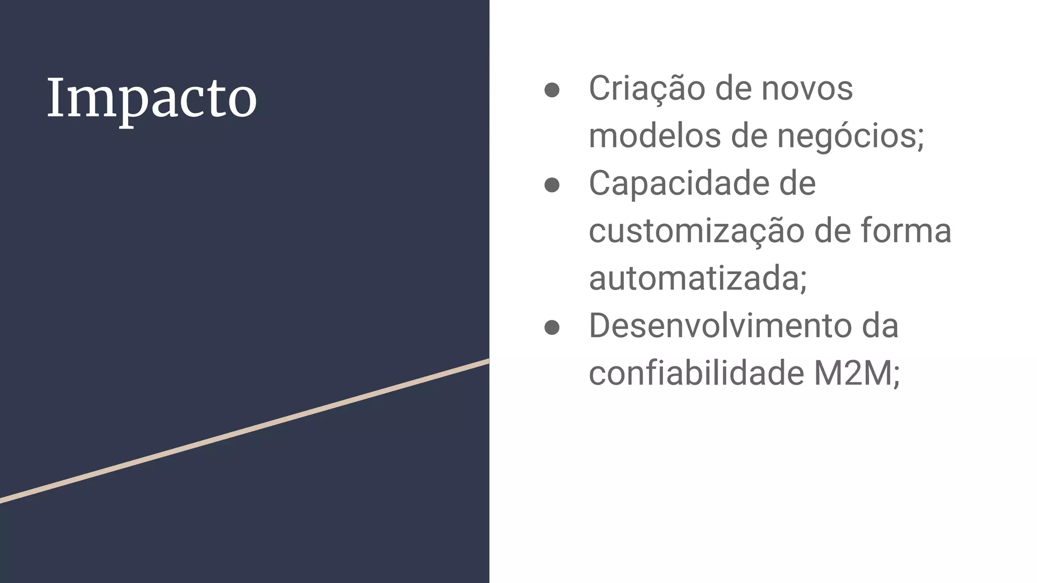Impacto ● Criação de novos
modelos de negócios;
● Capacidade de
customização de forma
automatizada;
● Desenvolvimento da
confiabilidade M2M;
 