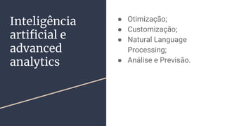 Inteligência
artificial e
advanced
analytics
● Otimização;
● Customização;
● Natural Language
Processing;
● Análise e Previsão.
 