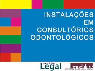 www.consultoriolegal.com.br
INSTALAÇÕES
EM
CONSULTÓRIOS
ODONTOLÓGICOS
 