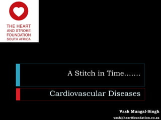 A Stitch in Time…….

Cardiovascular Diseases

                   Vash Mungal-Singh
                vash@heartfoundation.co.za
 