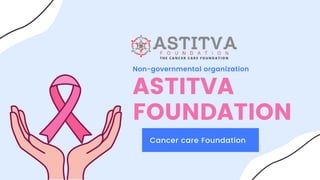 Cancer care Foundation
ASTITVA
FOUNDATION
Non-governmental organization
 