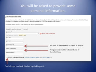 You will be asked to provide some personal information.You need an email address to create an account.Your password must be between 5 and 40 characters long.Don’t forget to check this box by clicking on it.