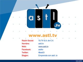 www.company.com
www.astl.tv
www.astl.tv
Razón Social: TU TV S.A. de C.V.
Nombre: astl.tv
Web: www.astl.tv
Facebook: astltv
Twitter: @astl3
Slogan: Emprende con astl .tv
 