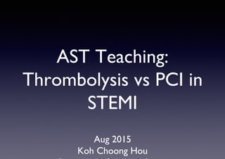 AST Teaching:
Thrombolysis vs PCI in
STEMI
Aug 2015
Koh Choong Hou
 