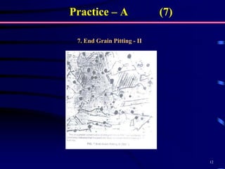 12
7. End Grain Pitting - II
Practice – A (7)
 
