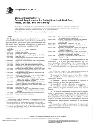 Designation: A 6/A 6M – 03
Standard Specification for
General Requirements for Rolled Structural Steel Bars,
Plates, Shapes, and Sheet Piling1
This standard is issued under the fixed designation A 6/A 6M; the number immediately following the designation indicates the year of
original adoption or, in the case of revision, the year of last revision. A number in parentheses indicates the year of last reapproval. A
superscript epsilon (e) indicates an editorial change since the last revision or reapproval.
This standard has been approved for use by agencies of the Department of Defense.
1. Scope*
1.1 This general requirements specification2
covers a group
of common requirements that, unless otherwise specified in the
applicable product specification, apply to rolled structural steel
bars, plates, shapes, and sheet piling covered by each of the
following product specifications issued by ASTM:
ASTM
Designation3
Title of Specification
A 36/A 36M Carbon Structural Steel
A 131/A 131M Structural Steel for Ships
A 242/A 242M High-Strength Low-Alloy Structural Steel
A 283/A 283M Low and Intermediate Tensile Strength Carbon Steel Plates
A 328/A 328M Steel Sheet Piling
A 514/A 514M High-Yield Strength, Quenched and Tempered Alloy Steel
Plate Suitable for Welding
A 529/A 529M High-Strength Carbon-Manganese Steel of Structural Qual-
ity
A 572/A 572M High-Strength Low-Alloy Columbium-Vanadium Steel
A 573/A 573M Structural Carbon Steel Plates of Improved Toughness
A 588/A 588M High-Strength Low-Alloy Structural Steel with 50 ksi (345
MPa) Minimum Yield Point to 4 in. [100 mm] Thick
A 633/A 633M Normalized High-Strength Low-Alloy Structural Steel Plates
A 656/A 656M Hot-Rolled Structural Steel, High-Strength Low-Alloy Plate
with Improved Formability
A 678/A 678M Quenched-and-Tempered Carbon and High-Strength Low-
Alloy Structural Steel Plates
A 690/A 690M High-Strength Low-Alloy Steel H-Piles and Sheet Piling for
Use in Marine Environments
A 709/A 709M Carbon and High-Strength Low-Alloy Structural Steel
Shapes, Plates, and Bars and Quenched-and-Tempered
Alloy Structural Steel Plates for Bridges
A 710/A 710M Age-Hardening Low-Carbon Nickel-Copper-Chromium-Mo-
lybdenum-Columbium Alloy Structural Steel Plates
A 769/A 769M Carbon and High-Strength Electric Resistance Welded Steel
Structural Shapes
A 786/A 786M Rolled Steel Floor Plates
A 808/A 808M High-Strength Low-Alloy Carbon, Manganese, Columbium,
Vanadium Steel of Structural Quality with Improved Notch
Toughness
A 827/A 827M Plates, Carbon Steel, for Forging and Similar Applications
A 829/A 829M Plates, Alloy Steel, Structural Quality
A 830/A 830M Plates, Carbon Steel, Structural Quality, Furnished to
Chemical Composition Requirements
A 852/A 852M Quenched and Tempered Low-Alloy Structural Steel Plate
with 70 ksi [485 Mpa] Minimum Yield Strength to 4 in.
[100 mm] Thick
A 857/A 857M Steel Sheet Piling, Cold Formed, Light Gage
A 871/A 871M High-Strength Low Alloy Structural Steel Plate with Atmo-
spheric Corrosion Resistance
A 913/A 913M Specification for High-Strength Low-Alloy Steel Shapes of
Structural Quality, Produced by Quenching and Self-
Tempering Process (QST)
A 945/A 945M Specification for High-Strength Low-Alloy Structural Steel
Plate with Low Carbon and Restricted Sulfur for Improved
Weldability, Formability, and Toughness
A 992/A 992M Specification for Steel for Structural Shapes for Use in
Building Framing
1.2 Annex A1 lists permitted variations in dimensions and
mass (Note 1) in SI units. The values listed are not exact
conversions of the values in Tables 1 to 31 inclusive but are,
instead, rounded or rationalized values. Conformance to Annex
A1 is mandatory when the “M” specification designation is
used.
NOTE 1—The term “weight” is used when inch-pound units are the
standard; however, under SI, the preferred term is “mass.”
1.3 Annex A2 lists the dimensions of some shape profiles.
1.4 Appendix X1 provides information on coil as a source
of structural products.
1.5 Appendix X2 provides information on the variability of
tensile properties in plates and structural shapes.
1.6 Appendix X3 provides information on weldability.
1.7 Appendix X4 provides information on cold bending of
plates, including suggested minimum inside radii for cold
bending.
1.8 This general requirements specification also covers a
group of supplementary requirements that are applicable to
several of the above product specifications as indicated therein.
Such requirements are provided for use where additional
testing or additional restrictions are required by the purchaser,
and apply only where specified individually in the purchase
order.
1.9 In case of any conflict in requirements, the requirements
of the applicable product specification prevail over those of this
general requirements specification.
1
This specification is under the jurisdiction of ASTM Committee A01 on Steel,
Stainless Steel, and Related Alloys and is the direct responsibility of Subcommittee
A01.02 on Structural Steel for Bridges, Buildings, Rolling Stock, and Ships.
Current edition approved April 10, 2003. Published July 2003. Originally
approved in 1949. Last previous edition approved in 2002 as A 6/A 6M – 02b.
2
For ASME Boiler and Pressure Vessel Code applications, see related Specifi-
cation SA-6/SA-6M in Section II of that Code.
1
*A Summary of Changes section appears at the end of this standard.
Copyright © ASTM International, 100 Barr Harbor Drive, PO Box C700, West Conshohocken, PA 19428-2959, United States.
COPYRIGHT 2003; ASTM International Document provided by IHS Licensee=YPF/5915794100, User=, 08/04/2003 17:59:57
MDT Questions or comments about this message: please call the Document Policy
Management Group at 1-800-451-1584.
--`,`,`,`,````,`,,`,,``,``````,-`-`,,`,,`,`,,`---
 