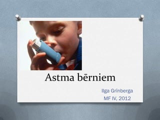 Astma bērniem
          Ilga Grīnberga
            MF IV, 2012
 