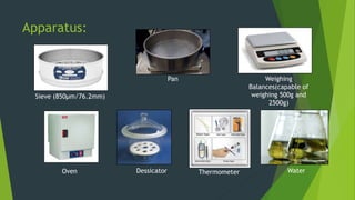 Apparatus:
Sieve (850µm/76.2mm)
Pan Weighing
Balances(capable of
weighing 500g and
2500g)
Oven Dessicator Thermometer Water
 