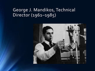 George J. Mandikos, Technical
Director (1961–1985)
 
