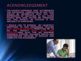 ACKNOWLEDGEMENT
• THE HIGHEST HAPPINESS THAT ACCOMPANIES
THE SUCCESSFUL COMPLETION OF ANY TUSK
WOULD BE INCOMPLETE WITH OUT THE
EXPRESSION OF GRATITUDE TO ALL THOSE
PEOPLE WHO HAVE HELPED ME THOROUGH
OUT THIS PROJECT AS SUCCESS IS THE
ABSTRACT OF HARD WORK.
• I WOULD LIKE TO EXPRESS MY HEARTFELT
GRATITUDE TO OUR HONORABLE TEACHER
(ENG SADIQUR RAHMAN) PERMITTING ME TO
DO THE PROJECT (AATC ASTM AND
INTERTACK)AND ALSO FOR HIS INSPIRING
GUIDANCE, SUPPORT ,VALUABLE INPUTS AND
CONSTRUCTIVE CRITICISM TO DEVELOP AND
COMPLETETHIS ASSIGNMENT…
 