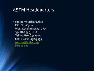 ASTM Headquarters
• 100 Barr Harbor Drive
P.O. Box C700
West Conshohocken, PA
19428-2959, USA
Tel: +1.610.832.9500
Fax: +1.610.832.9555
service@astm.org
Directions
 