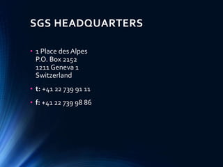 SGS HEADQUARTERS
• 1 Place des Alpes
P.O. Box 2152
1211 Geneva 1
Switzerland
• t: +41 22 739 91 11
• f: +41 22 739 98 86
 