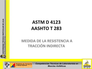 ASTM D 4123 AASHTO T 283 MEDIDA DE LA RESISTENCIA A TRACCIÓN INDIRECTA  Competencias Técnicas de Laboratorista en Mezclas Asfálticas 