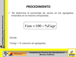 PROCEDIMIENTO   Se determina el porcentaje de vacíos en los agregados minerales en la mezcla compactada. Donde:    %Vagr = % volumen de agregados     Competencias Técnicas de Laboratorista en Mezclas Asfálticas 