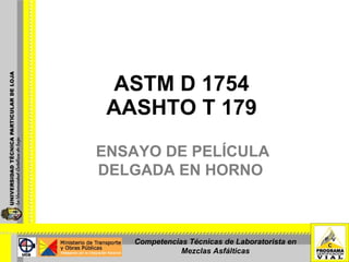 ASTM D 1754 AASHTO T 179 ENSAYO DE PELÍCULA DELGADA EN HORNO  Competencias Técnicas de Laboratorista en Mezclas Asfálticas 