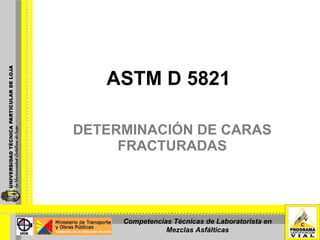 ASTM D 5821 DETERMINACIÓN DE CARAS FRACTURADAS Competencias Técnicas de Laboratorista en Mezclas Asfálticas 
