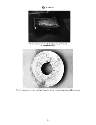 FIG. A1.6 Indication of a Near-Surface Discontinuity (Produced
by Prod Magnetization)
FIG. A1.7 Indications of Surface Cracking (Produced by Central Conductor Magnetization DC Continuous)
E 709 – 01
26
 