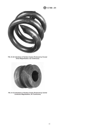 FIG. A1.22 Indications of Surface Cracks (Produced by Circular
Direct Magnetization, AC Continuous)
FIG. A1.23 Indications of Surface Cracks (Produced by Central
Conductor Magnetization, AC Continuous)
E 709 – 01
33
 