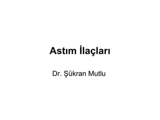 Astım İlaçları
Dr. Şükran Mutlu
 