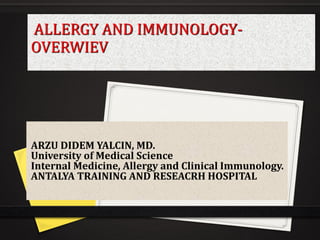 ALLERGY AND IMMUNOLOGY-
OVERWIEV
ARZU DIDEM YALCIN, MD.
University of Medical Science
Internal Medicine, Allergy and Clinical Immunology.
ANTALYA TRAINING AND RESEACRH HOSPITAL
 