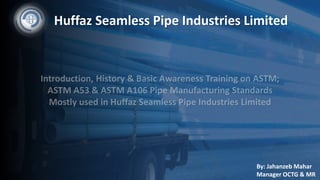 Huffaz Seamless Pipe Industries Limited
By: Jahanzeb Mahar
Manager OCTG & MR
 