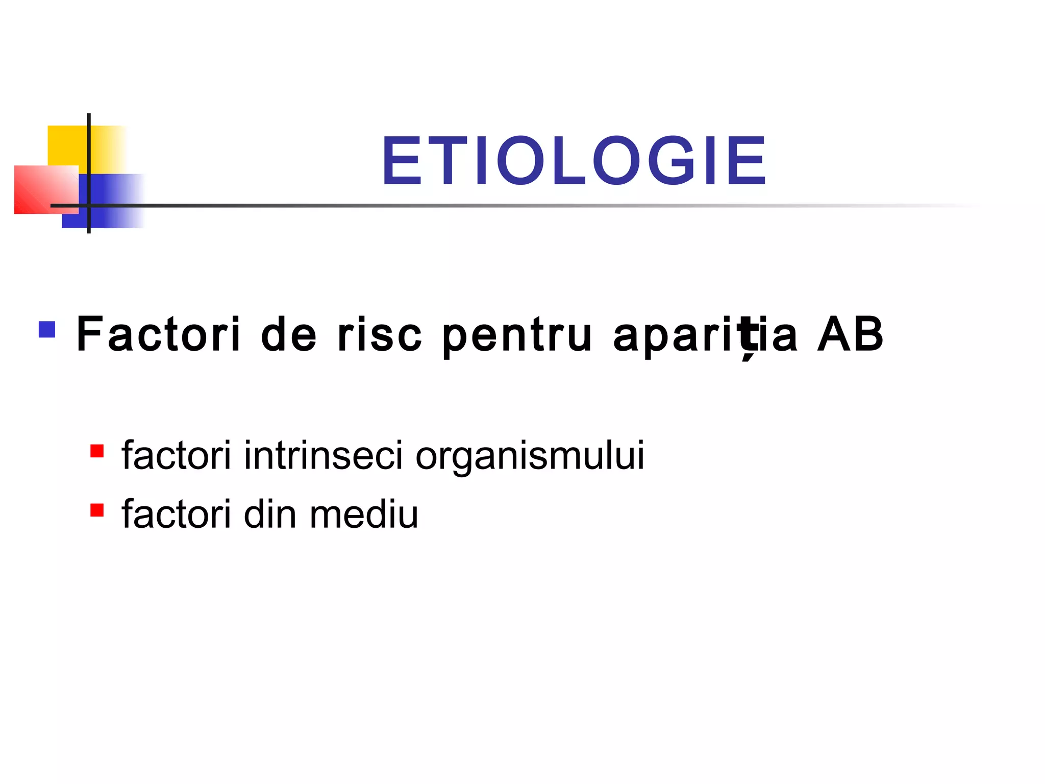 ETIOLOGIE
 Factori de risc pentru apari ia ABț
 factori intrinseci organismului
 factori din mediu
 