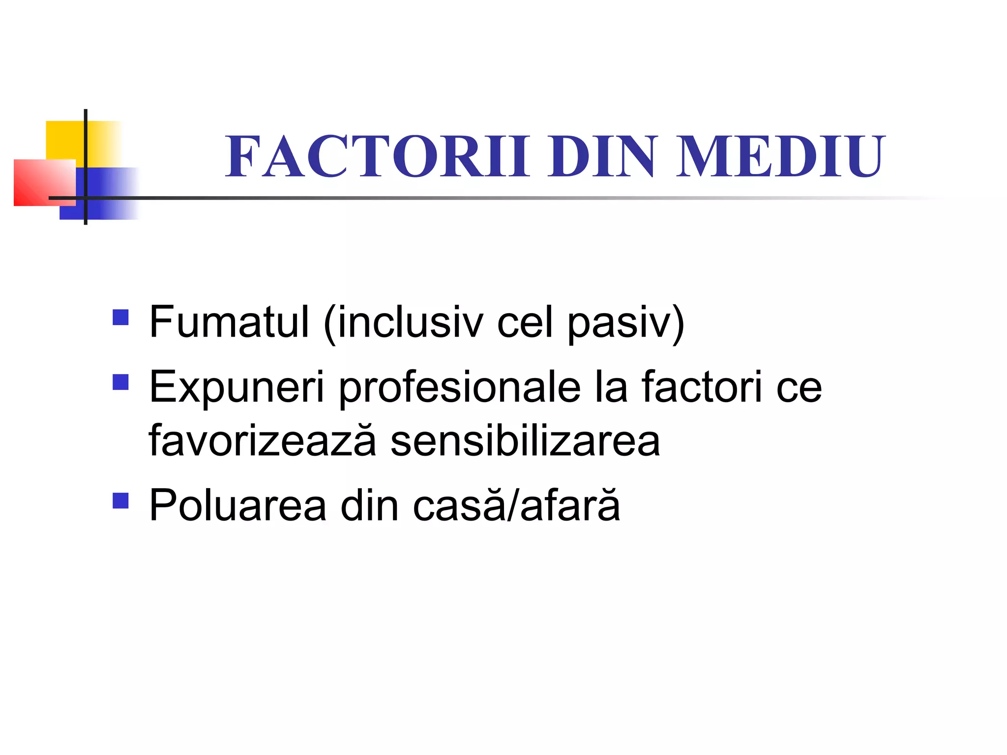 FACTORII DIN MEDIU
 Fumatul (inclusiv cel pasiv)
 Expuneri profesionale la factori ce
favorizează sensibilizarea
 Poluarea din casă/afară
 