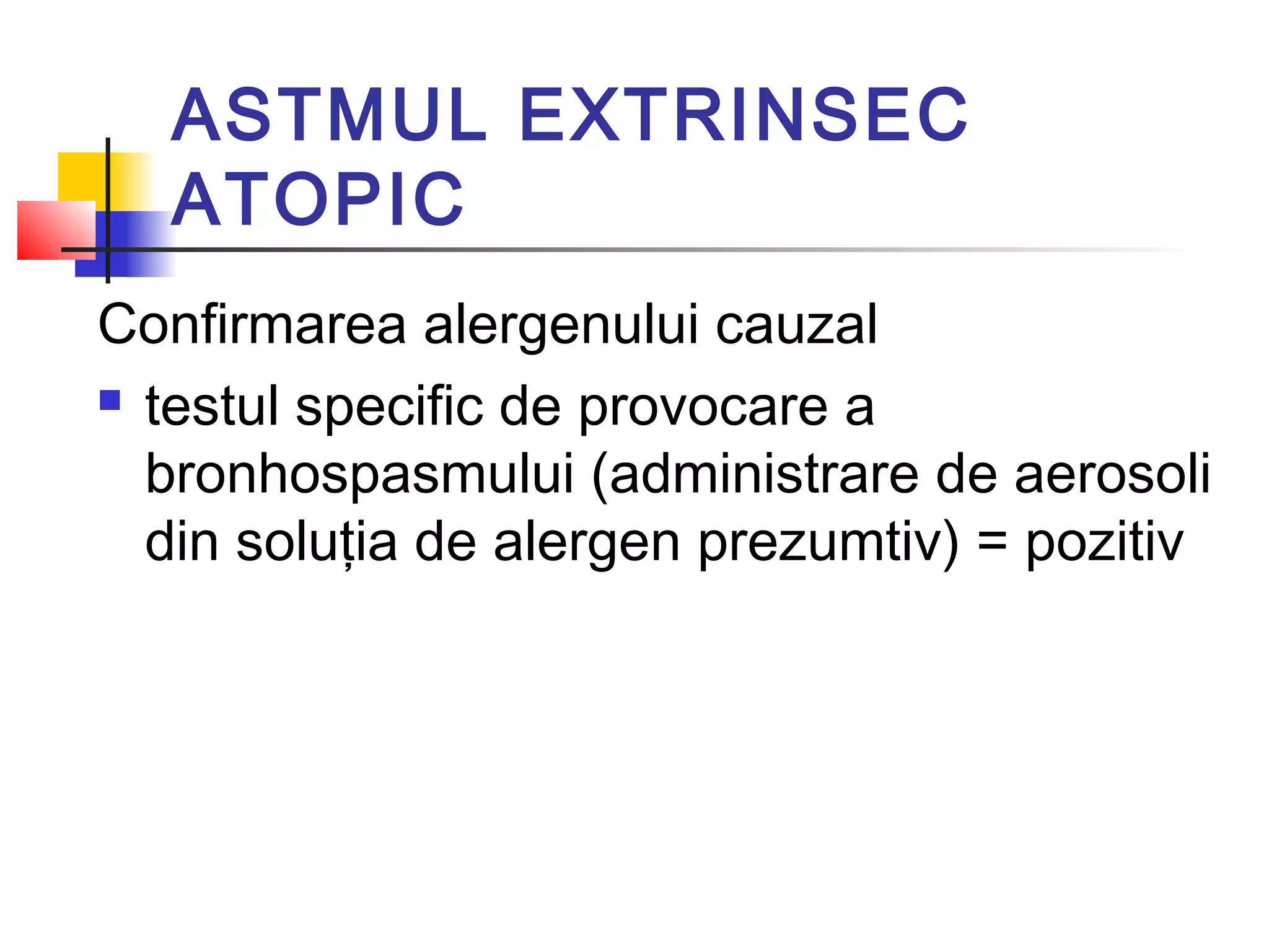 ASTMUL EXTRINSEC
ATOPIC
Confirmarea alergenului cauzal
 testul specific de provocare a
bronhospasmului (administrare de aerosoli
din soluţia de alergen prezumtiv) = pozitiv
 
