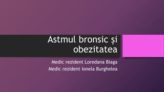 Astmul bronsic și
obezitatea
Medic rezident Loredana Blaga
Medic rezident Ionela Burghelea
 