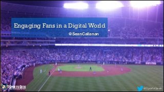Engaging Fans in a Digital World
@SeanCallanan
@SportsGeekSportsGeekhttp://sportsgeekhq.com
 