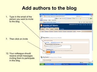 Add authors to the blog Type in the email of the person you want to invite to the blog Then click on invite Your colleague should receive email messages inviting them to participate in this blog. 