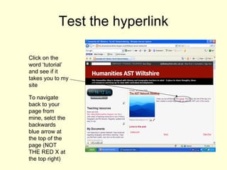 Test the hyperlink Click on the word ‘tutorial’ and see if it takes you to my site To navigate back to your page from mine, selct the backwards blue arrow at the top of the page (NOT THE RED X at the top right) 