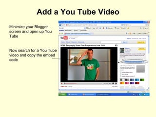 Add a You Tube Video Minimize your Blogger screen and open up You Tube Now search for a You Tube video and copy the embed code 