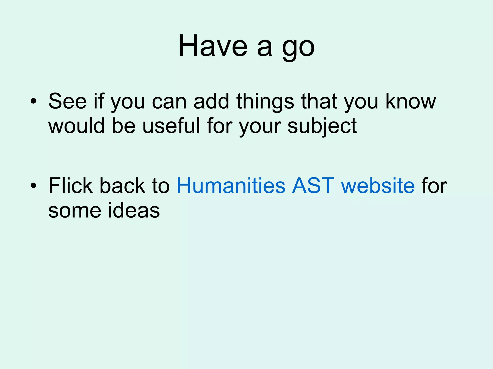 Have a go See if you can add things that you know would be useful for your subject Flick back to Humanities AST website for some ideas
