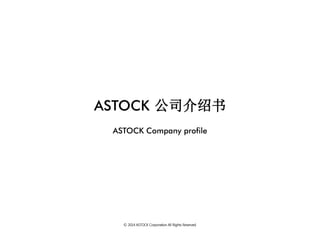 ASTOCK公司介绍书 
ASTOCK Company profile 
© 2014 ASTOCK Corporation All Rights Reserved.  