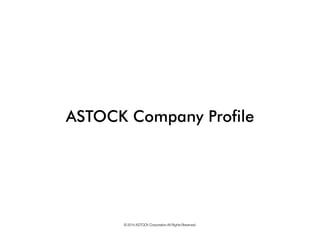 ASTOCK Company Profile 
© 2014 ASTOCK Corporation All Rights Reserved.  