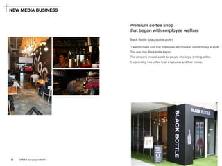 Black Bottle (blackbottle.co.kr) 
"I want to make sure that employees don't have to spend money at work" 
This was how Black bottle began. 
The company created a cafe for people who enjoy drinking coffee. 
It is providing free coffee to all employees and their friends. 
Premium coffee shop 
that began with employee welfare 
NEW MEDIA BUSINESS 
22 ASTOCK Company profile 2014  