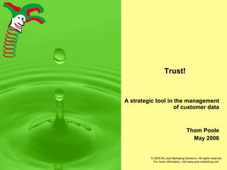 Trust! A strategic tool in the management of customer data Thom Poole May 2006 