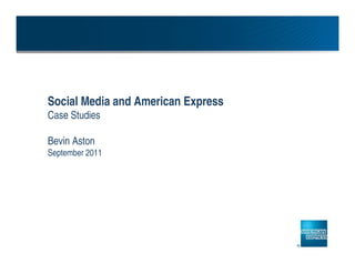 Social Media and American Express
Case Studies

Bevin Aston
September 2011
 