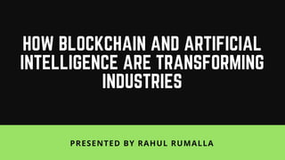 HOW BLOCKCHAIN AND ARTIFICIAL
INTELLIGENCE ARE TRANSFORMING
INDUSTRIES
PRESENTED BY RAHUL RUMALLA
 