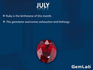  Ruby is the birthstone of this month.
 This gemstone overcomes exhaustion and lethargy.
 