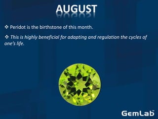  Peridot is the birthstone of this month.
 This is highly beneficial for adapting and regulation the cycles of
one’s life.
 
