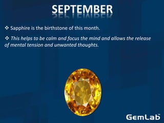  Sapphire is the birthstone of this month.
 This helps to be calm and focus the mind and allows the release
of mental tension and unwanted thoughts.
 