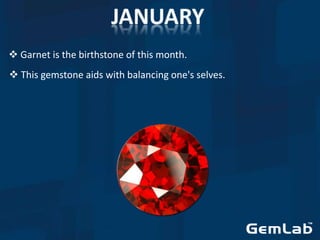  Garnet is the birthstone of this month.
 This gemstone aids with balancing one's selves.
 