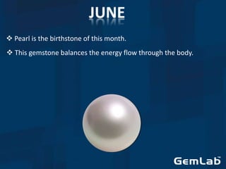  Pearl is the birthstone of this month.
 This gemstone balances the energy flow through the body.
 