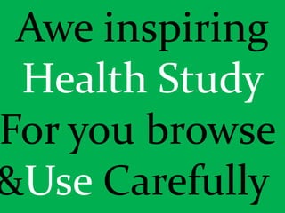Awe inspiring
Health Study
For you browse
&Use Carefully
 