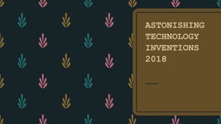 ASTONISHING
TECHNOLOGY
INVENTIONS
2018
 
