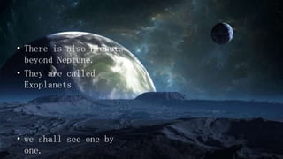 • There is also Planets
beyond Neptune.
• They are called
Exoplanets.
• we shall see one by
one.
 