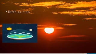 • Earth is Flat.
 
